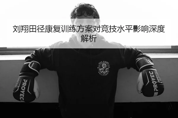 刘翔田径康复训练方案对竞技水平影响深度解析 | ChinaSportsLottery